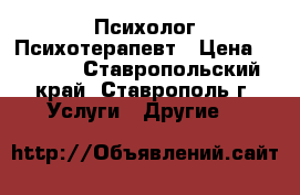 Психолог.Психотерапевт › Цена ­ 1 000 - Ставропольский край, Ставрополь г. Услуги » Другие   